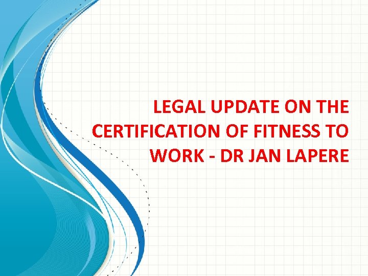 LEGAL UPDATE ON THE CERTIFICATION OF FITNESS TO WORK - DR JAN LAPERE 