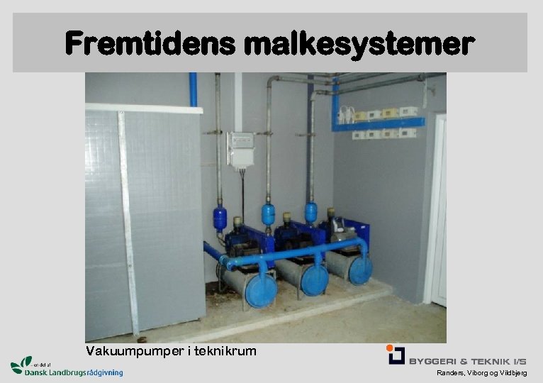 Fremtidens malkesystemer Vakuumpumper i teknikrum Randers, Viborg og Vildbjerg 