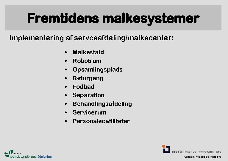 Fremtidens malkesystemer Implementering af servceafdeling/malkecenter: • • • Malkestald Robotrum Opsamlingsplads Returgang Fodbad Separation