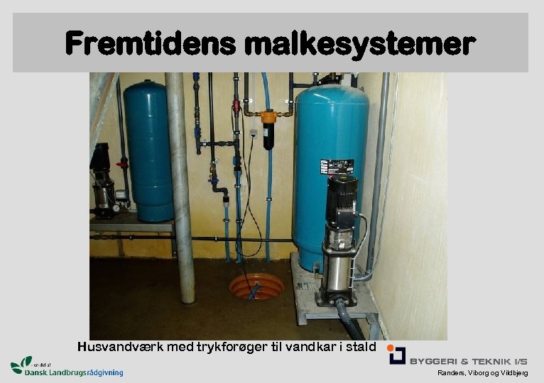 Fremtidens malkesystemer Husvandværk med trykforøger til vandkar i stald Randers, Viborg og Vildbjerg 