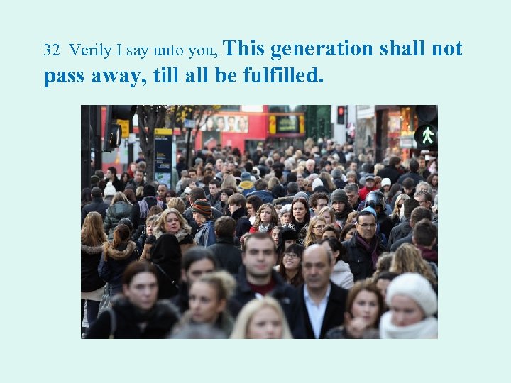 32 Verily I say unto you, This generation shall not pass away, till all