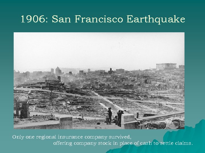 1906: San Francisco Earthquake Only one regional insurance company survived, offering company stock in