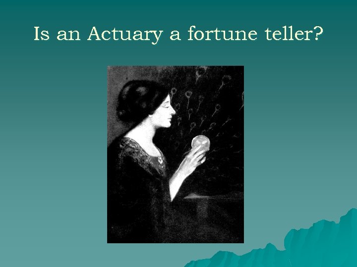 Is an Actuary a fortune teller? 