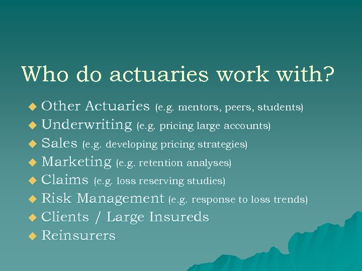 Who do actuaries work with? Other Actuaries (e. g. mentors, peers, students) u Underwriting