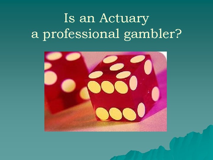 Is an Actuary a professional gambler? 