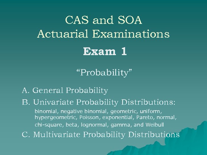 CAS and SOA Actuarial Examinations Exam 1 “Probability” A. General Probability B. Univariate Probability