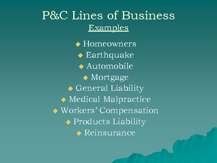 P&C Lines of Business Examples Homeowners u Earthquake u Automobile u Mortgage u General