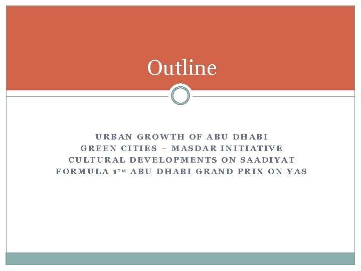Outline URBAN GROWTH OF ABU DHABI GREEN CITIES – MASDAR INITIATIVE CULTURAL DEVELOPMENTS ON