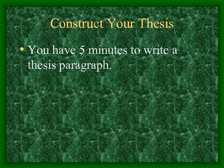 Construct Your Thesis • You have 5 minutes to write a thesis paragraph. 