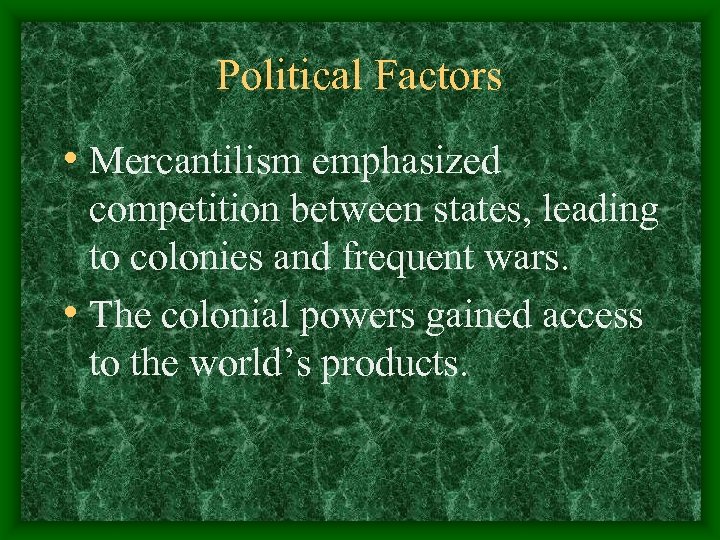 Political Factors • Mercantilism emphasized competition between states, leading to colonies and frequent wars.