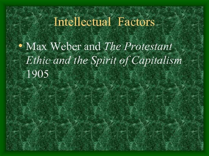 Intellectual Factors • Max Weber and The Protestant Ethic and the Spirit of Capitalism