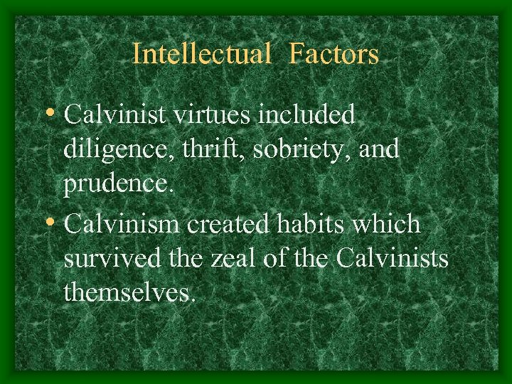 Intellectual Factors • Calvinist virtues included diligence, thrift, sobriety, and prudence. • Calvinism created