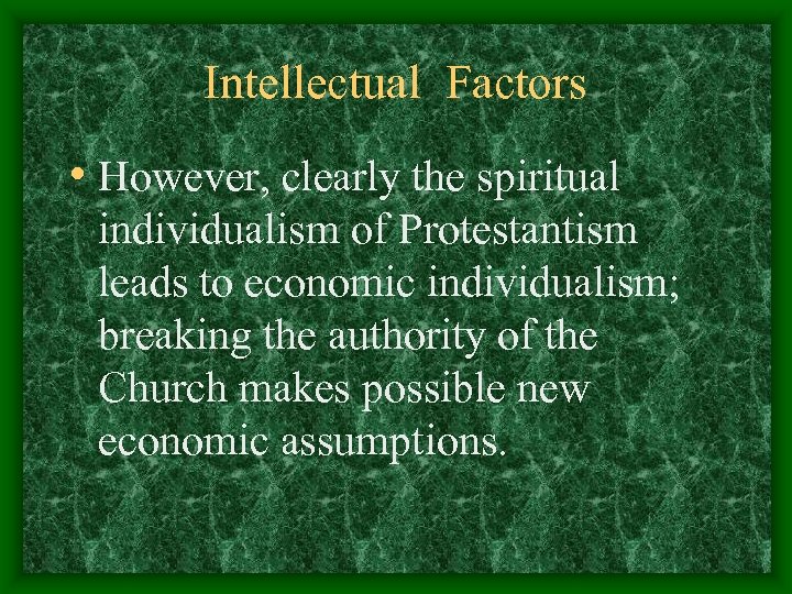 Intellectual Factors • However, clearly the spiritual individualism of Protestantism leads to economic individualism;