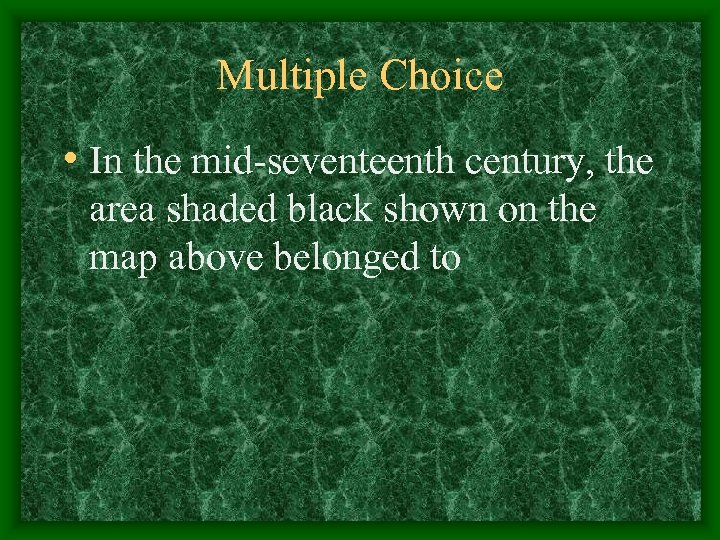 Multiple Choice • In the mid-seventeenth century, the area shaded black shown on the