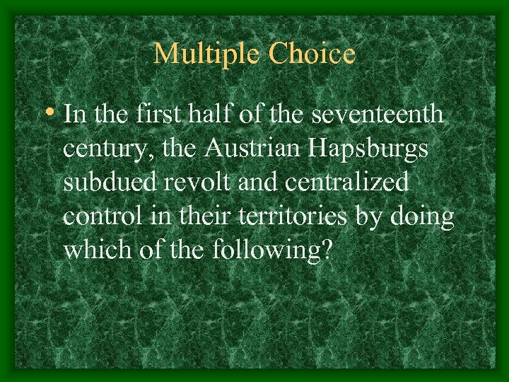 Multiple Choice • In the first half of the seventeenth century, the Austrian Hapsburgs