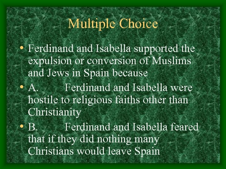 Multiple Choice • Ferdinand Isabella supported the expulsion or conversion of Muslims and Jews
