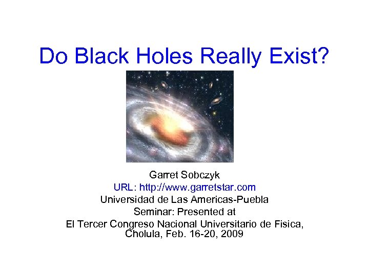 Do Black Holes Really Exist? Garret Sobczyk URL: http: //www. garretstar. com Universidad de