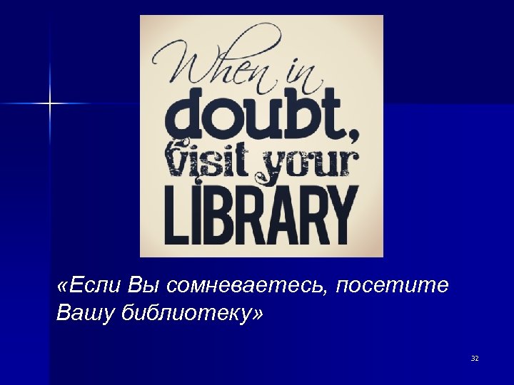  «Если Вы сомневаетесь, посетите Вашу библиотеку» 32 