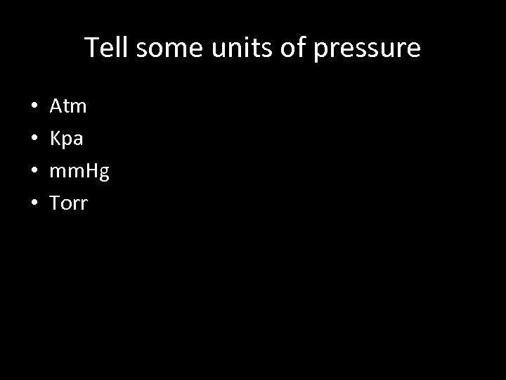 Tell some units of pressure • • Atm Kpa mm. Hg Torr 