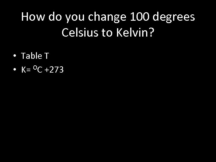 How do you change 100 degrees Celsius to Kelvin? • Table T • K=