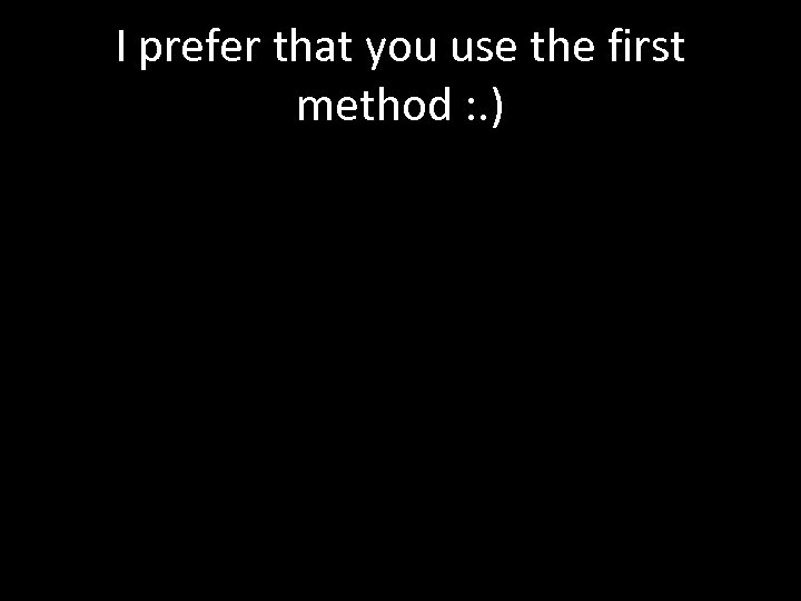 I prefer that you use the first method : . ) 