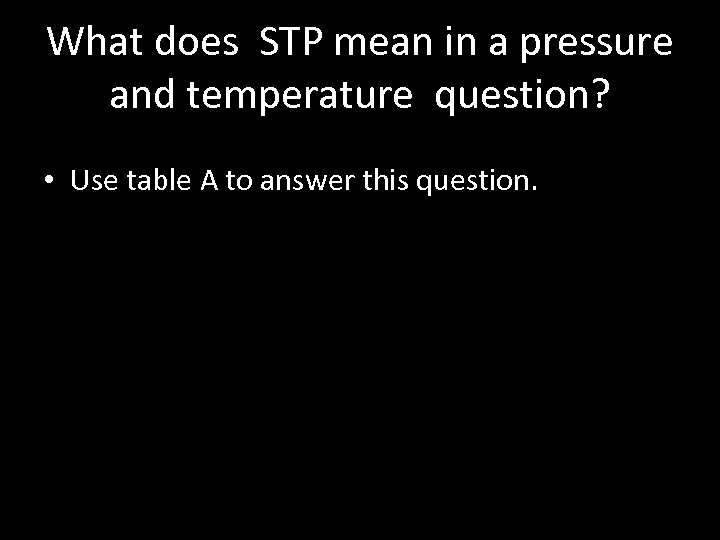 What does STP mean in a pressure and temperature question? • Use table A
