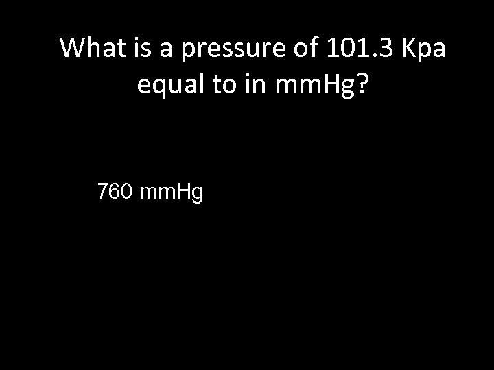 What is a pressure of 101. 3 Kpa equal to in mm. Hg? 760