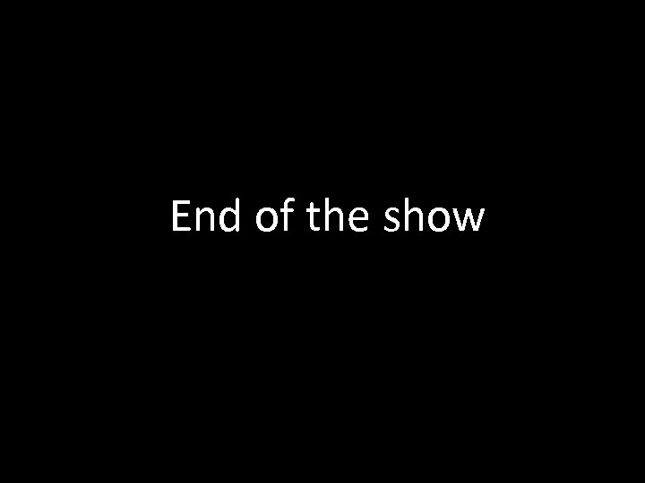 End of the show 