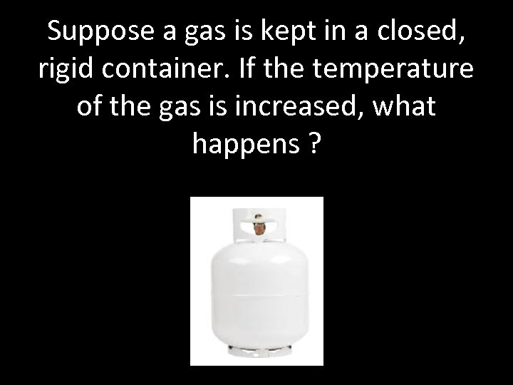 Suppose a gas is kept in a closed, rigid container. If the temperature of