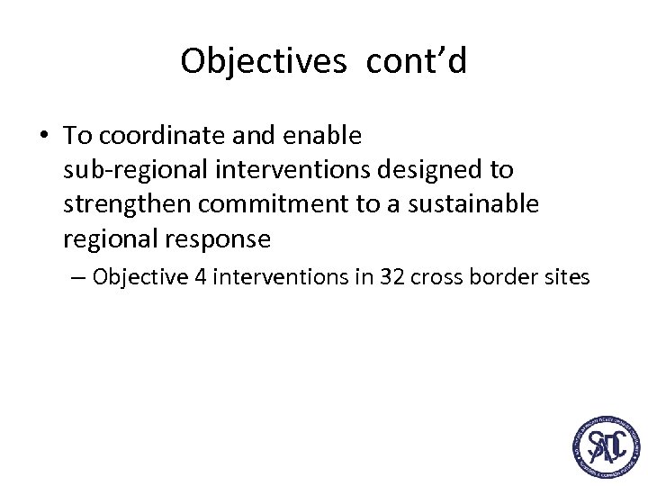 Objectives cont’d • To coordinate and enable sub-regional interventions designed to strengthen commitment to