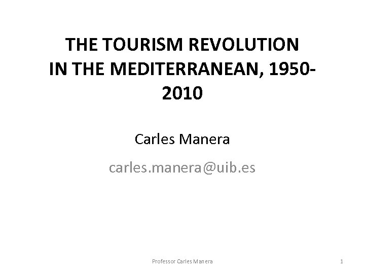 THE TOURISM REVOLUTION IN THE MEDITERRANEAN, 19502010 Carles Manera carles. manera@uib. es Professor Carles