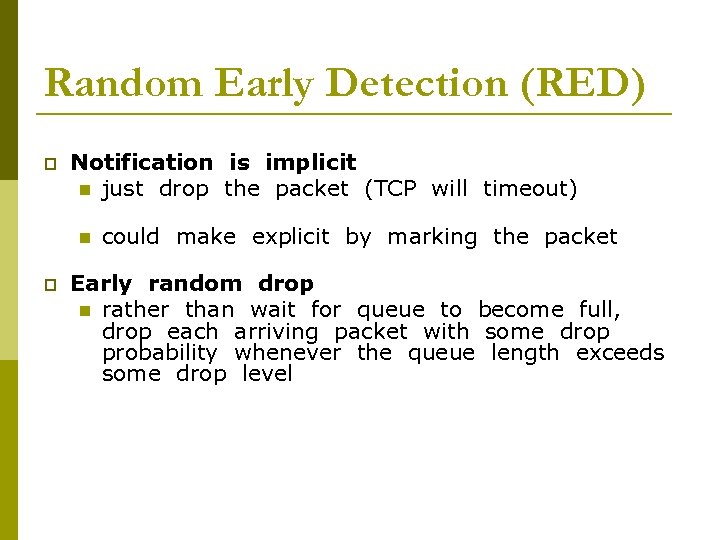 Random Early Detection (RED) p Notification is implicit n just drop the packet (TCP