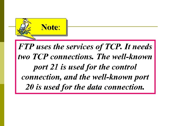 Note: FTP uses the services of TCP. It needs two TCP connections. The well-known
