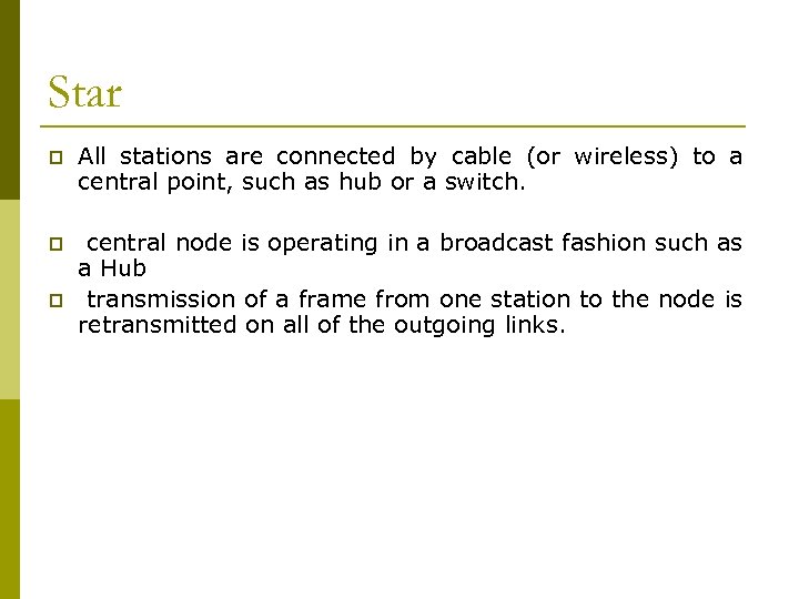 Star p All stations are connected by cable (or wireless) to a central point,