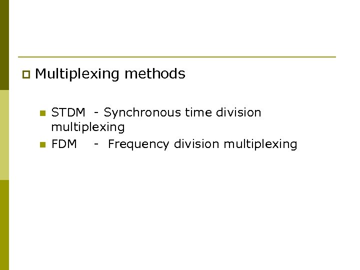 p Multiplexing methods n n STDM - Synchronous time division multiplexing FDM - Frequency
