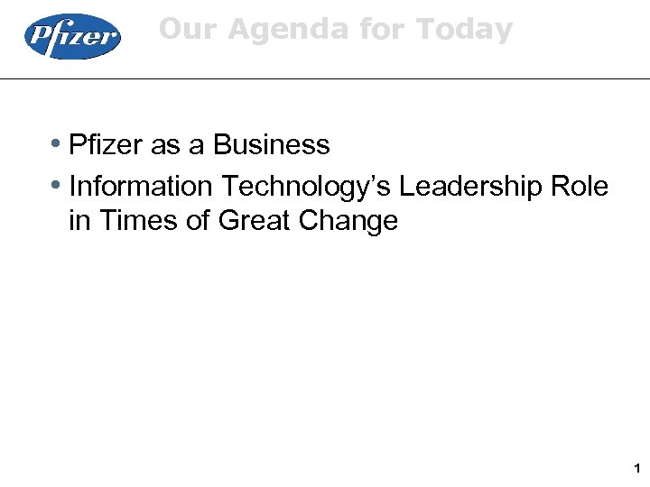 Our Agenda for Today i Pfizer as a Business i Information Technology’s Leadership Role