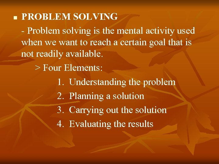 n PROBLEM SOLVING - Problem solving is the mental activity used when we want