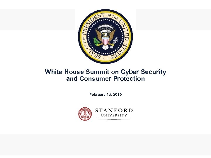White House Summit on Cyber Security and Consumer Protection February 13, 2015 1 