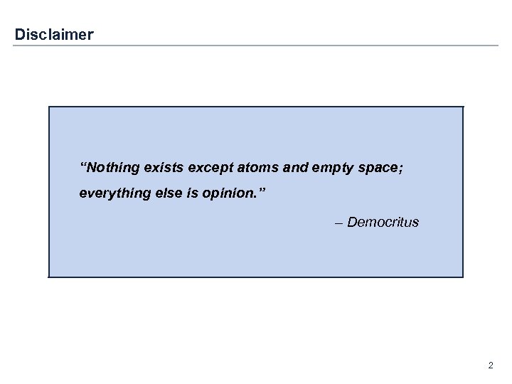 Disclaimer “Nothing exists except atoms and empty space; everything else is opinion. ” –