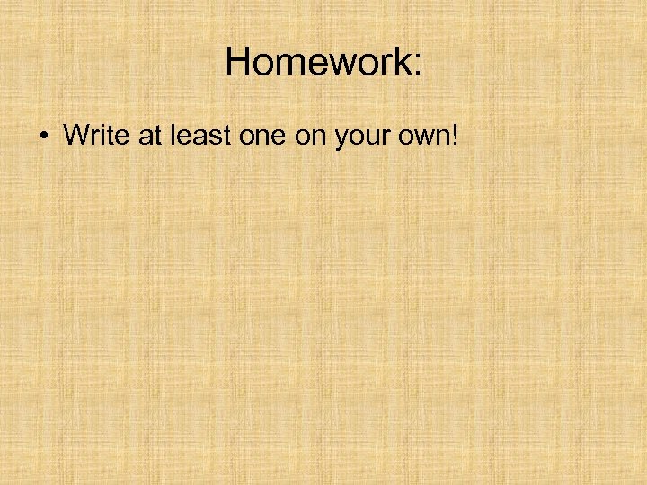 Homework: • Write at least one on your own! 