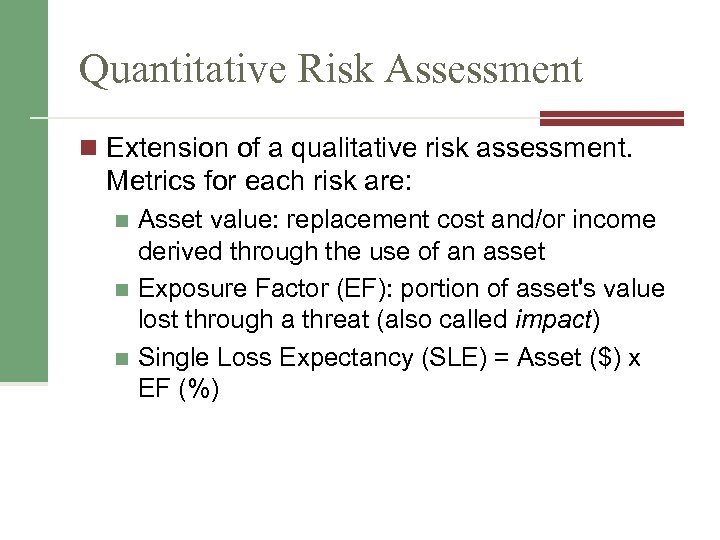 Quantitative Risk Assessment n Extension of a qualitative risk assessment. Metrics for each risk