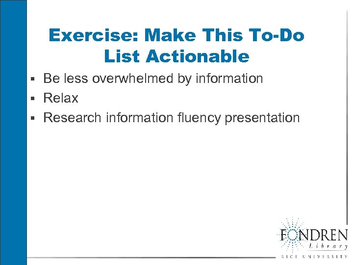 Exercise: Make This To-Do List Actionable § Be less overwhelmed by information § Relax