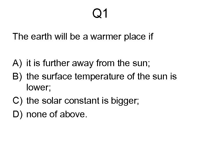 Q 1 The earth will be a warmer place if A) it is further