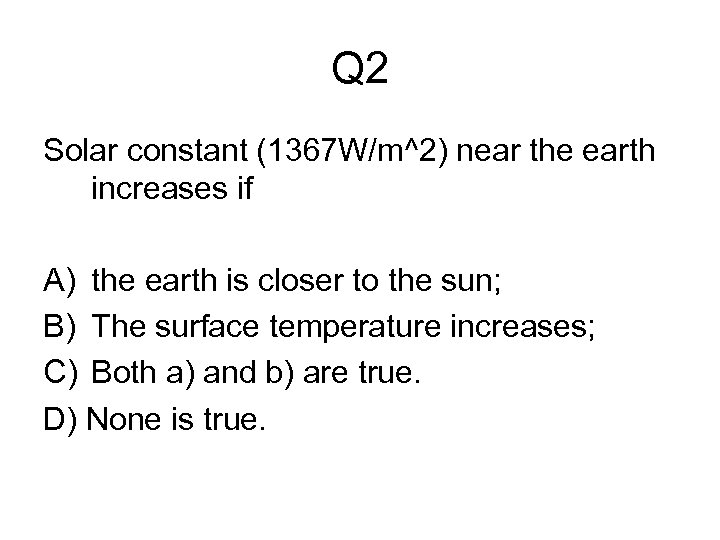 Q 2 Solar constant (1367 W/m^2) near the earth increases if A) the earth