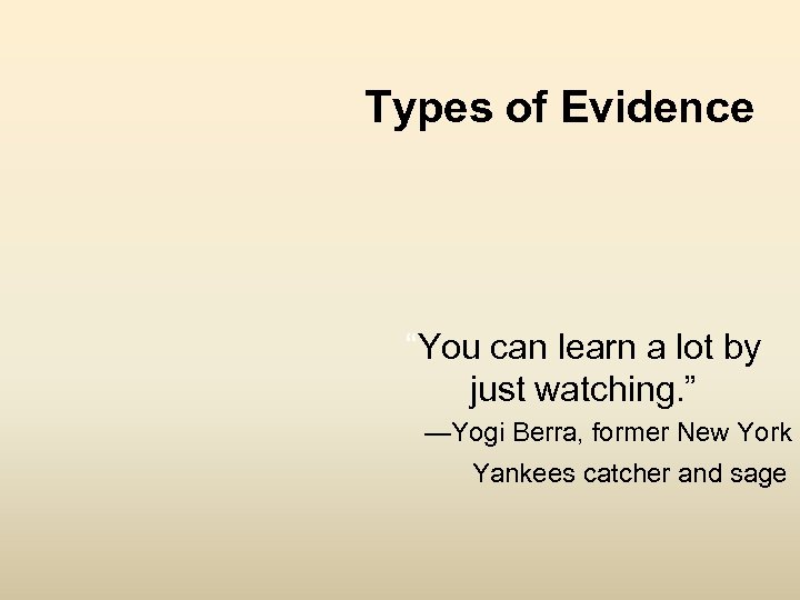 Types of Evidence “You can learn a lot by just watching. ” —Yogi Berra,