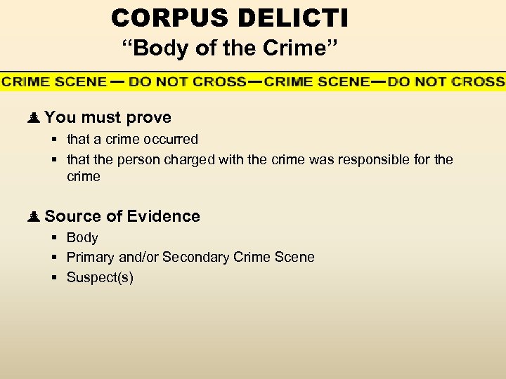 CORPUS DELICTI “Body of the Crime” You must prove § that a crime occurred