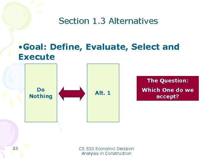 Section 1. 3 Alternatives • Goal: Define, Evaluate, Select and Execute The Question: Do