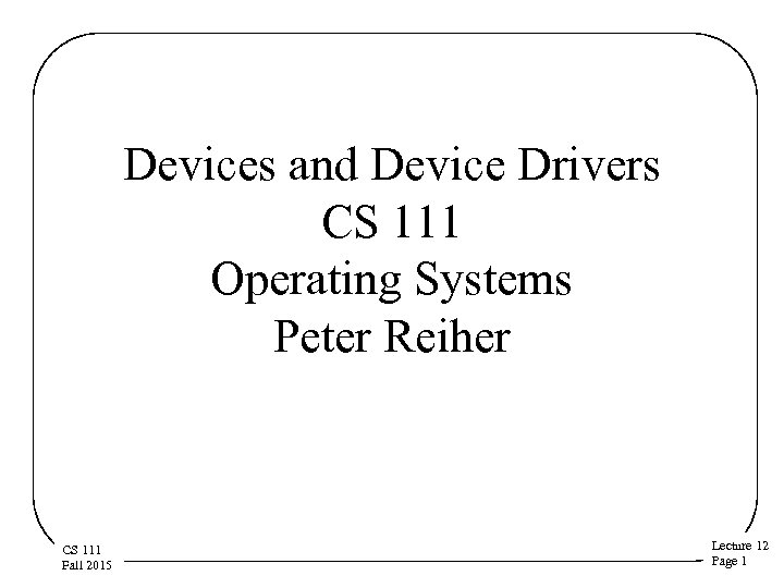 Devices and Device Drivers CS 111 Operating Systems Peter Reiher CS 111 Fall 2015