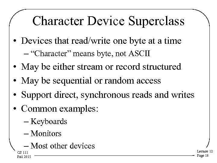 Character Device Superclass • Devices that read/write one byte at a time – “Character”