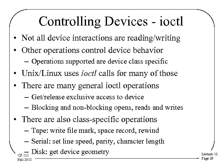 Controlling Devices - ioctl • Not all device interactions are reading/writing • Other operations